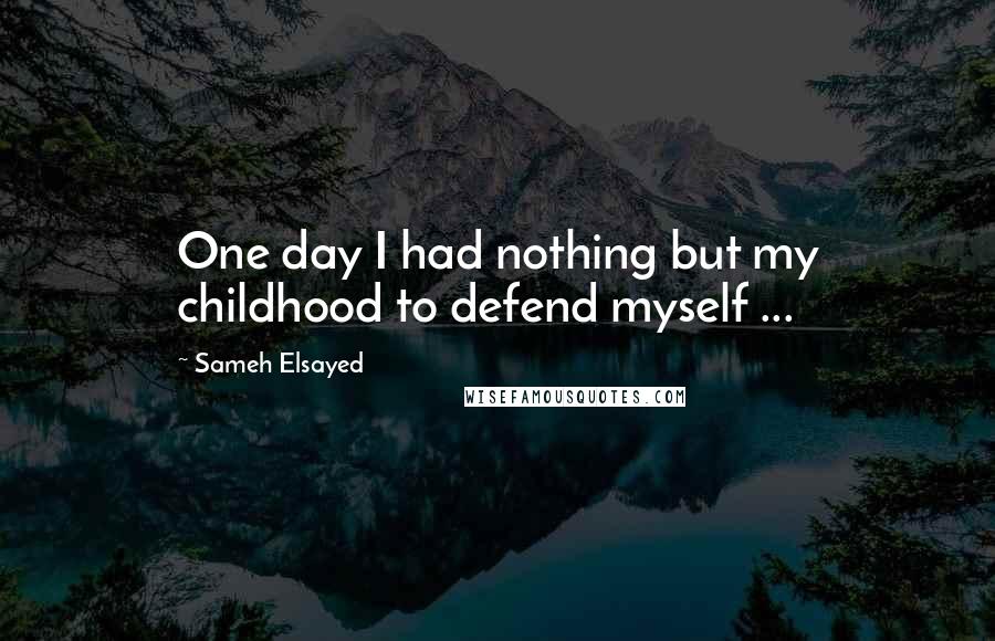 Sameh Elsayed quotes: One day I had nothing but my childhood to defend myself ...
