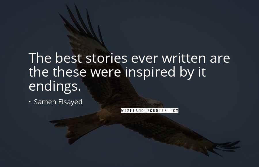 Sameh Elsayed quotes: The best stories ever written are the these were inspired by it endings.