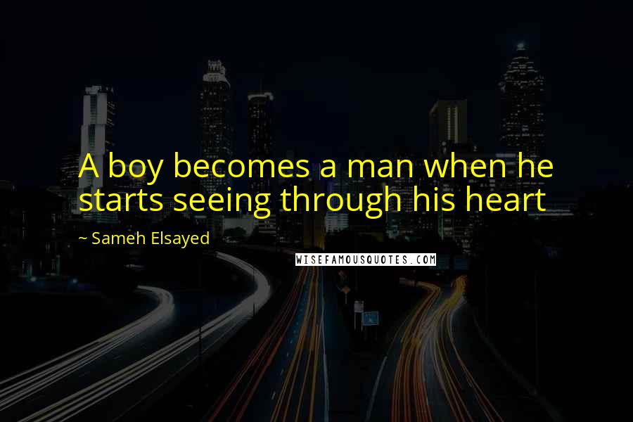 Sameh Elsayed quotes: A boy becomes a man when he starts seeing through his heart