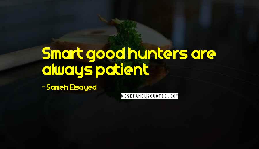 Sameh Elsayed quotes: Smart good hunters are always patient