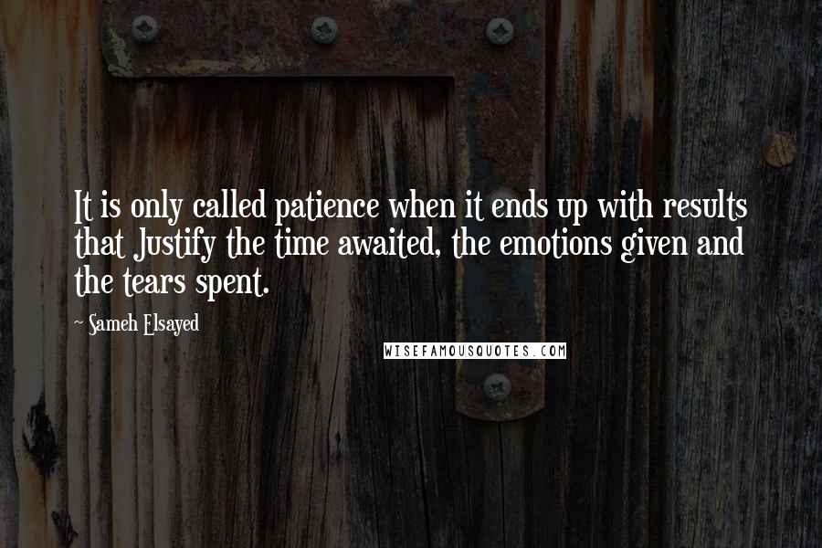 Sameh Elsayed quotes: It is only called patience when it ends up with results that Justify the time awaited, the emotions given and the tears spent.