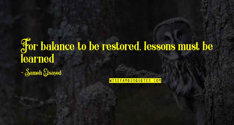 Sameh Quotes By Sameh Elsayed: For balance to be restored, lessons must be