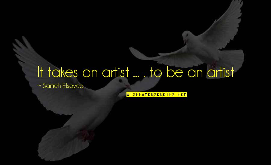 Sameh Quotes By Sameh Elsayed: It takes an artist ... . to be