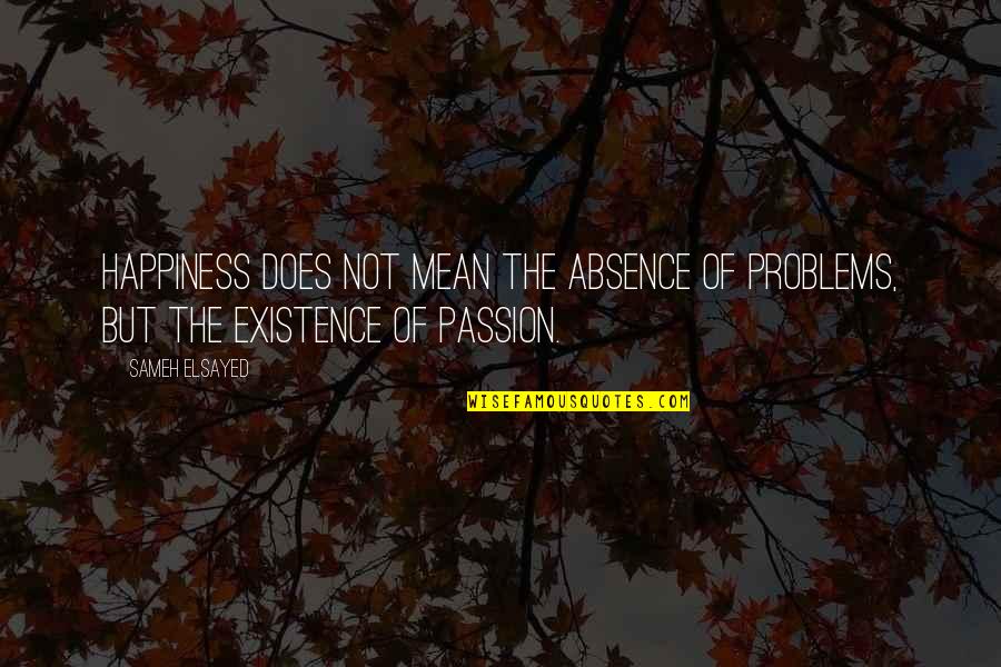 Sameh Quotes By Sameh Elsayed: Happiness does not mean the absence of problems,