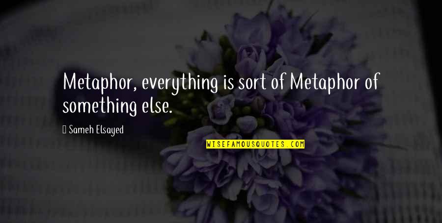 Sameh Quotes By Sameh Elsayed: Metaphor, everything is sort of Metaphor of something