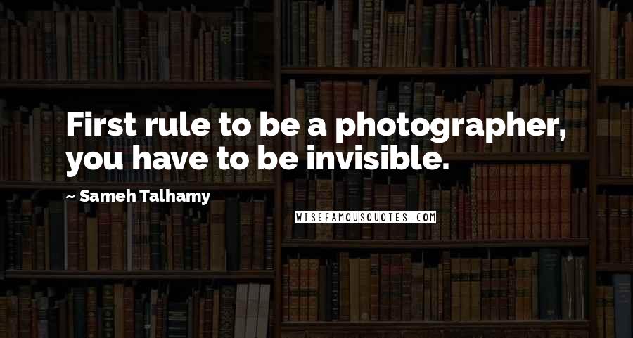 Sameh Talhamy quotes: First rule to be a photographer, you have to be invisible.