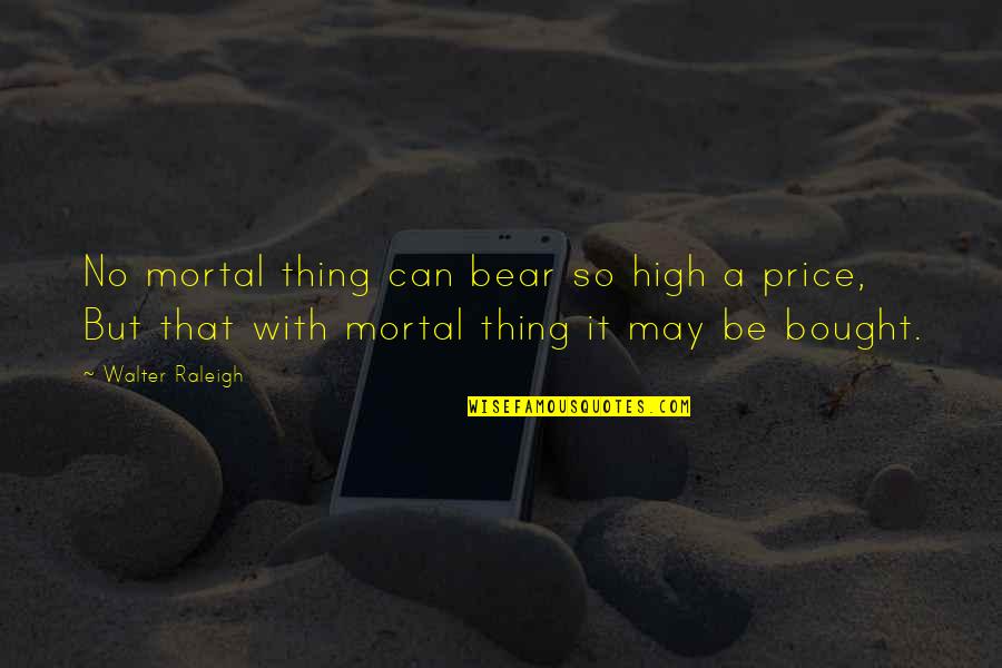 Samenlevingsopbouw Quotes By Walter Raleigh: No mortal thing can bear so high a
