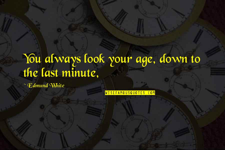 Samer Al Quotes By Edmund White: You always look your age, down to the Samer Al Quotes By Edmund White: You always look your age, down to the