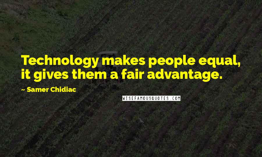 Samer Chidiac quotes: Technology makes people equal, it gives them a fair advantage.