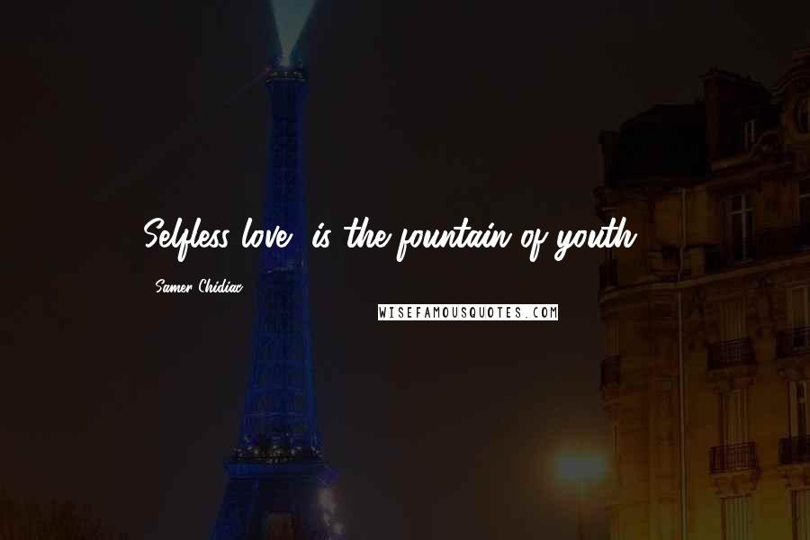 Samer Chidiac quotes: Selfless love, is the fountain of youth ...