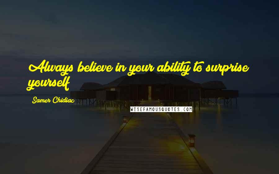 Samer Chidiac quotes: Always believe in your ability to surprise yourself