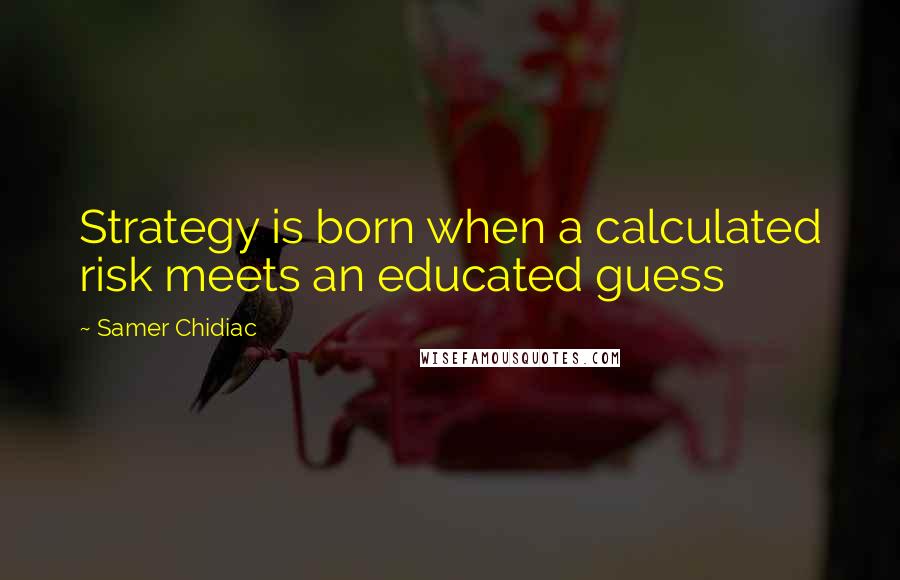 Samer Chidiac quotes: Strategy is born when a calculated risk meets an educated guess