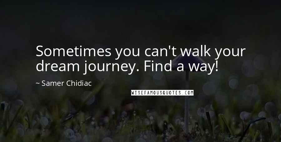 Samer Chidiac quotes: Sometimes you can't walk your dream journey. Find a way!