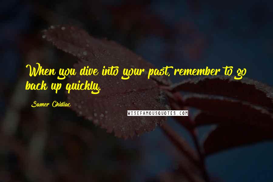 Samer Chidiac quotes: When you dive into your past, remember to go back up quickly.