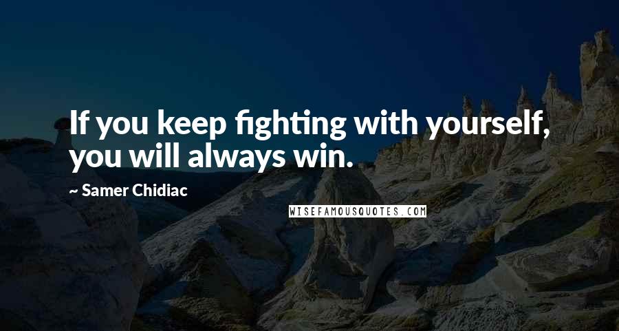 Samer Chidiac quotes: If you keep fighting with yourself, you will always win.