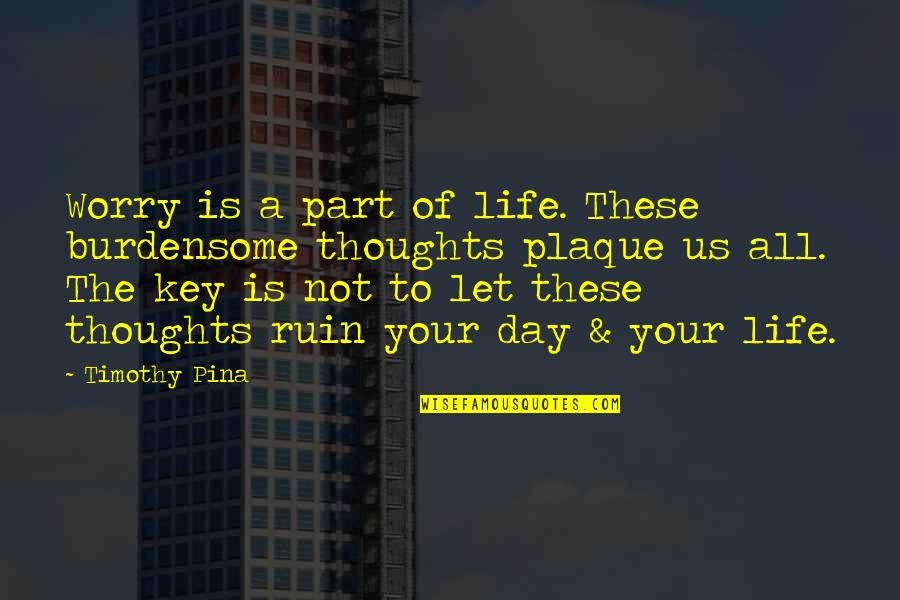 Samesongdigitalunderground Quotes By Timothy Pina: Worry is a part of life. These burdensome Samesongdigitalunderground Quotes By Timothy Pina: Worry is a part of life. These burdensome