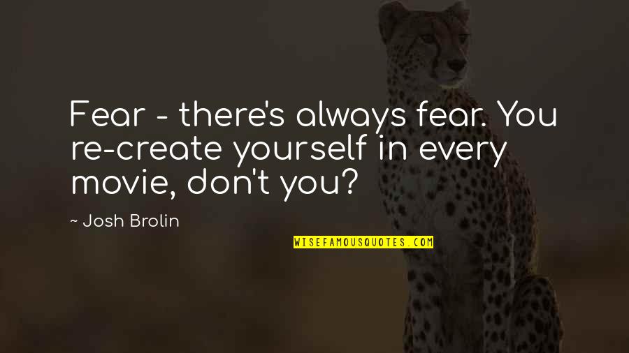 Sametime Application Quotes By Josh Brolin: Fear - there's always fear. You re-create yourself