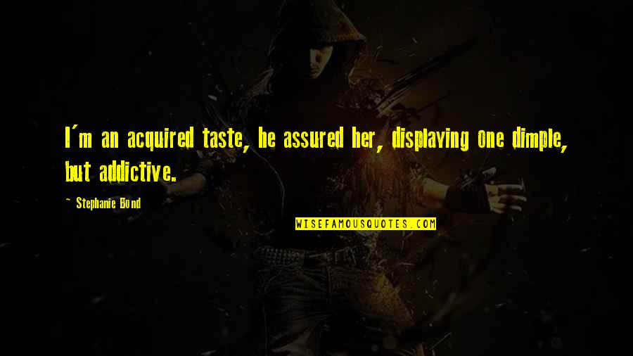 Sametrue Quotes By Stephanie Bond: I'm an acquired taste, he assured her, displaying