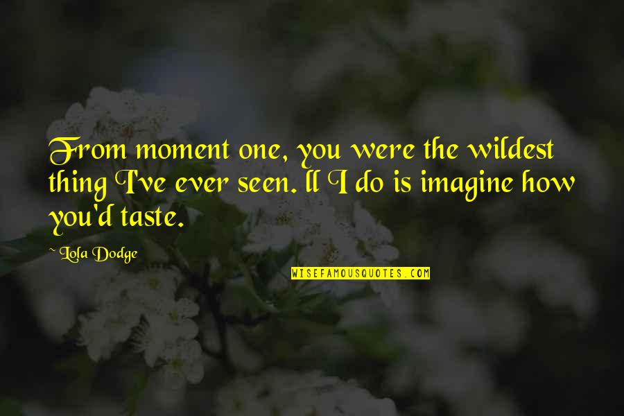 Samhain Quotes By Lola Dodge: From moment one, you were the wildest thing Samhain Quotes By Lola Dodge: From moment one, you were the wildest thing