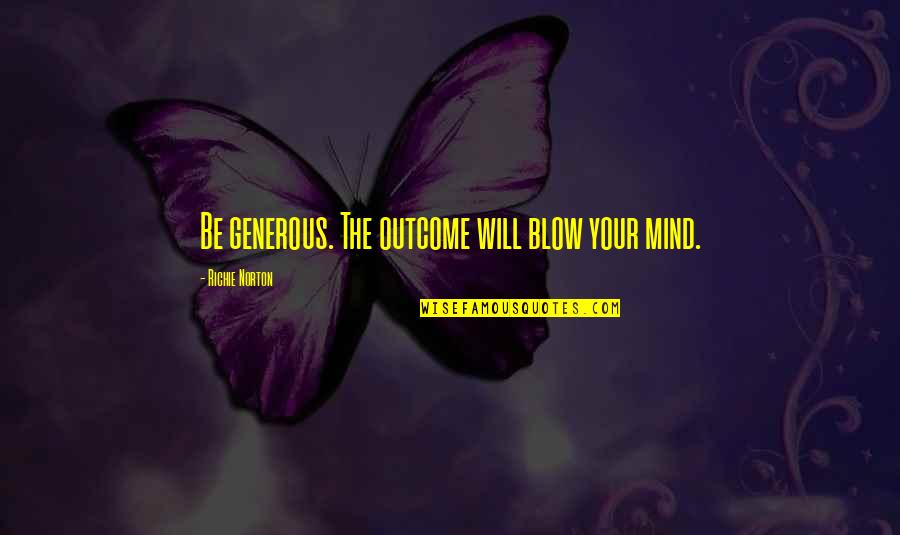 Samhain Quotes By Richie Norton: Be generous. The outcome will blow your mind. Samhain Quotes By Richie Norton: Be generous. The outcome will blow your mind.