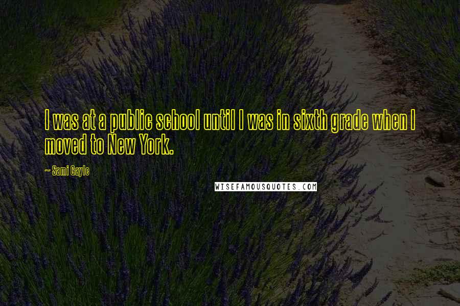 Sami Gayle quotes: I was at a public school until I was in sixth grade when I moved to New York.