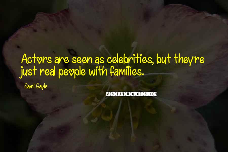 Sami Gayle quotes: Actors are seen as celebrities, but they're just real people with families.