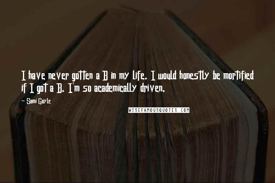 Sami Gayle quotes: I have never gotten a B in my life. I would honestly be mortified if I got a B. I'm so academically driven.