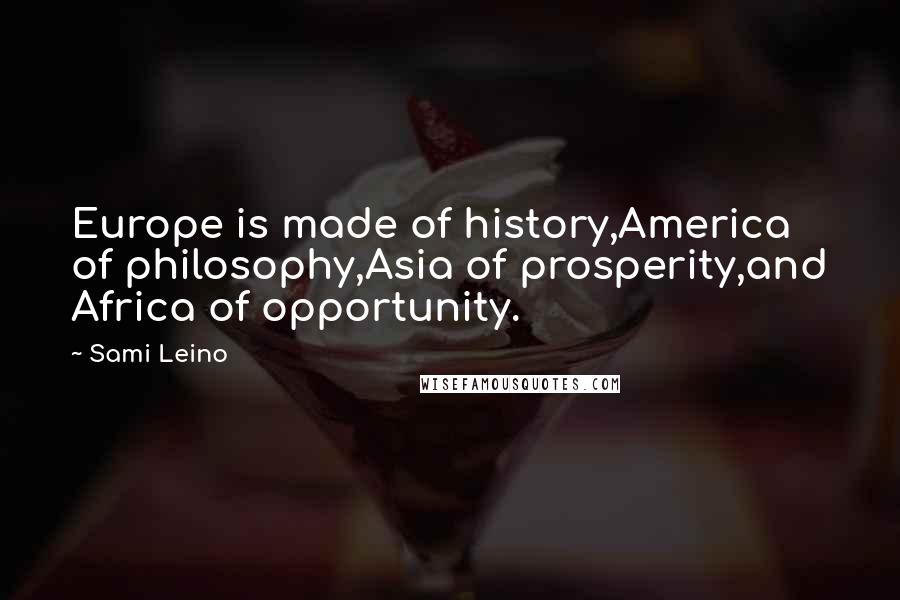 Sami Leino quotes: Europe is made of history,America of philosophy,Asia of prosperity,and Africa of opportunity. Sami Leino quotes: Europe is made of history,America of philosophy,Asia of prosperity,and Africa of opportunity.