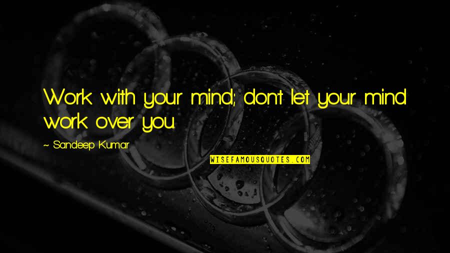 Sami Makarem Quotes By Sandeep Kumar: Work with your mind; don't let your mind Sami Makarem Quotes By Sandeep Kumar: Work with your mind; don't let your mind