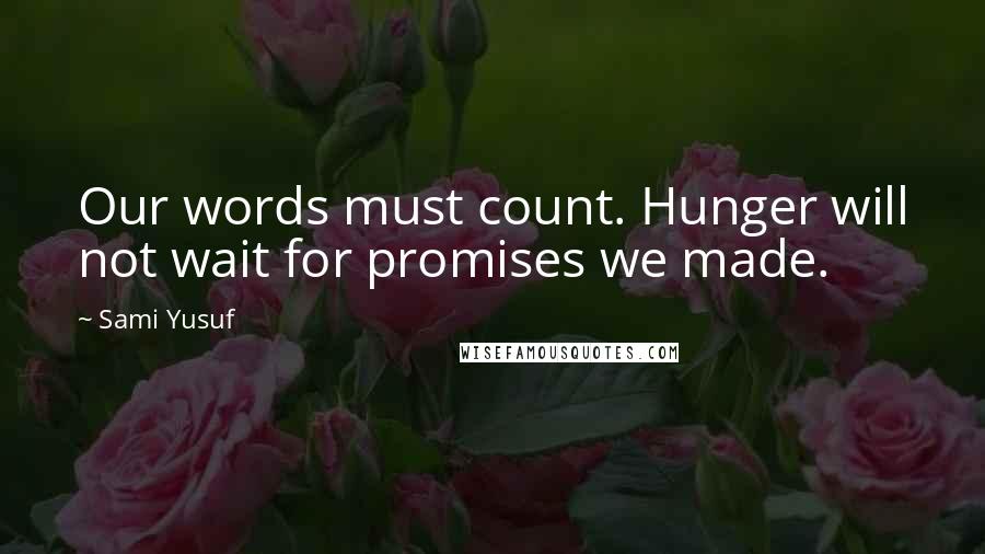 Sami Yusuf quotes: Our words must count. Hunger will not wait for promises we made.