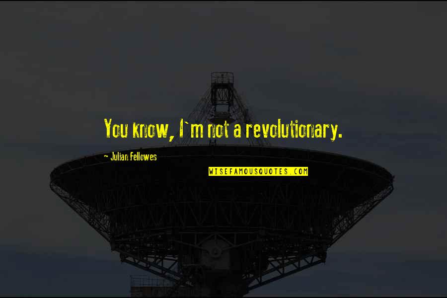 Samih Jammal Quotes By Julian Fellowes: You know, I'm not a revolutionary. Samih Jammal Quotes By Julian Fellowes: You know, I'm not a revolutionary.