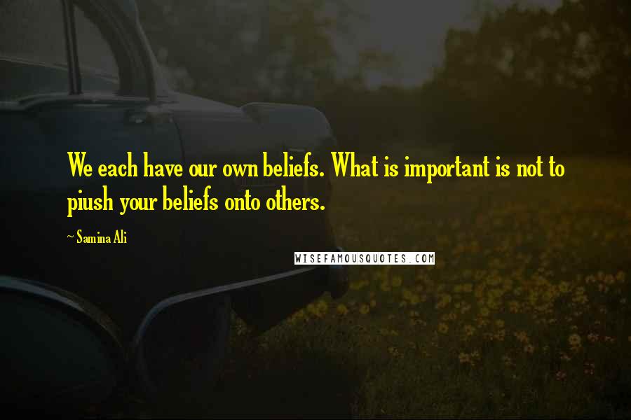 Samina Ali quotes: We each have our own beliefs. What is important is not to piush your beliefs onto others. Samina Ali quotes: We each have our own beliefs. What is important is not to piush your beliefs onto others.