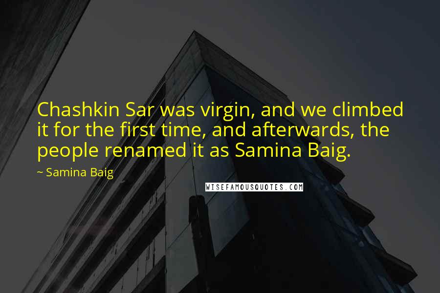 Samina Baig quotes: Chashkin Sar was virgin, and we climbed it for the first time, and afterwards, the people renamed it as Samina Baig.
