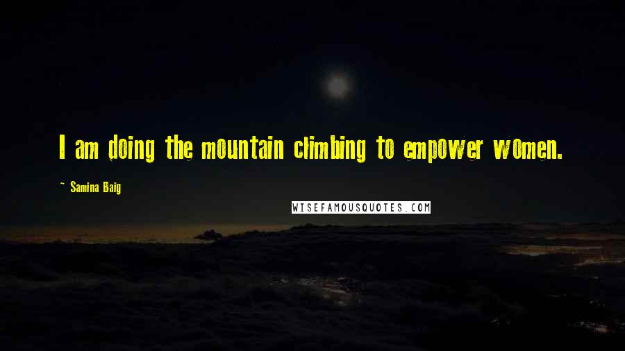 Samina Baig quotes: I am doing the mountain climbing to empower women.