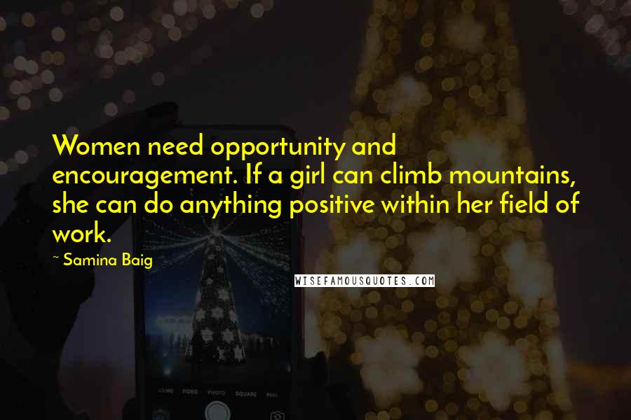 Samina Baig quotes: Women need opportunity and encouragement. If a girl can climb mountains, she can do anything positive within her field of work.