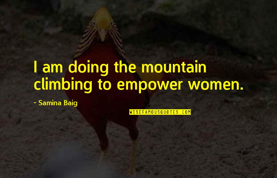 Samina Baig Quotes By Samina Baig: I am doing the mountain climbing to empower