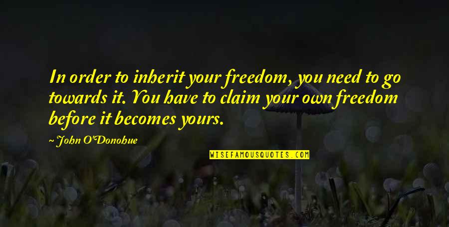 Samina Quotes By John O'Donohue: In order to inherit your freedom, you need