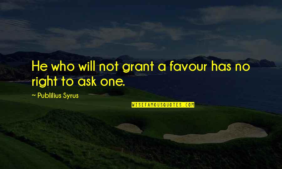 Samin's Quotes By Publilius Syrus: He who will not grant a favour has