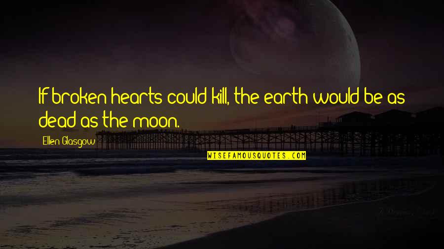 Samir Kassir Quotes By Ellen Glasgow: If broken hearts could kill, the earth would