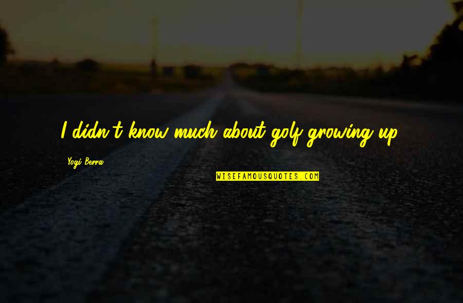 Samir Office Space Quotes By Yogi Berra: I didn't know much about golf growing up. Samir Office Space Quotes By Yogi Berra: I didn't know much about golf growing up.