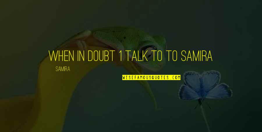 Samira Quotes By Samira: when in doubt 1 talk to to samira Samira Quotes By Samira: when in doubt 1 talk to to samira