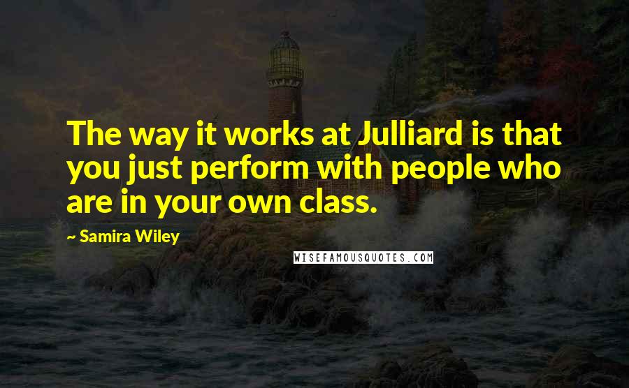 Samira Wiley quotes: The way it works at Julliard is that you just perform with people who are in your own class.