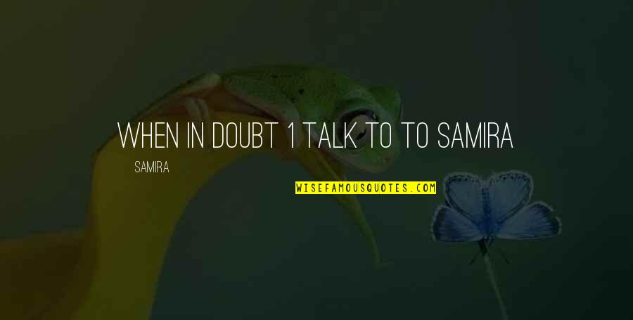 Samira's Quotes By Samira: when in doubt 1 talk to to samira