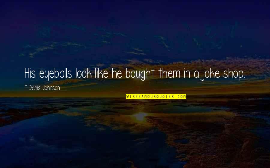 Samkit Quotes By Denis Johnson: His eyeballs look like he bought them in Samkit Quotes By Denis Johnson: His eyeballs look like he bought them in