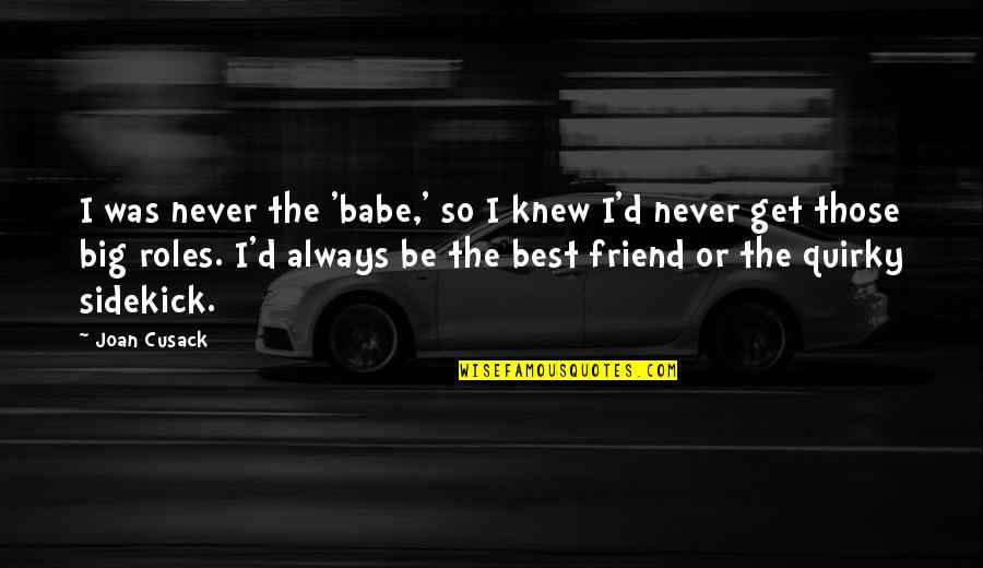 Samkit Quotes By Joan Cusack: I was never the 'babe,' so I knew Samkit Quotes By Joan Cusack: I was never the 'babe,' so I knew