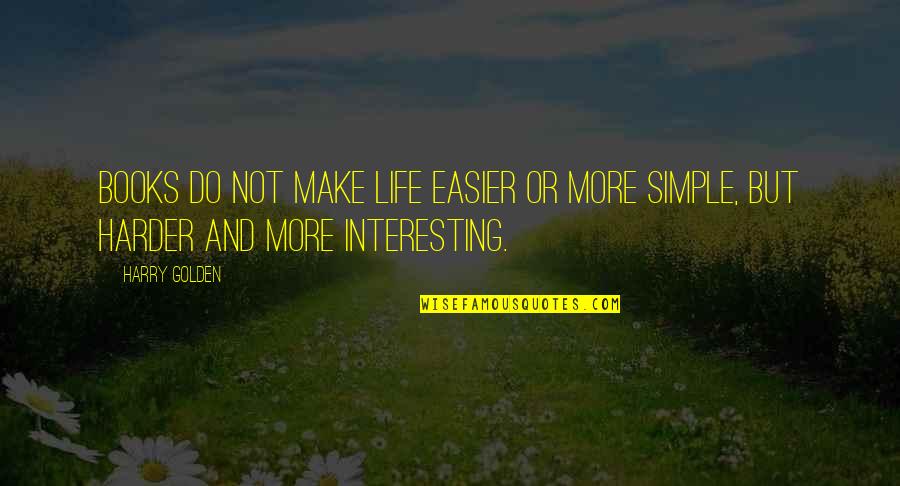 Samko Miko Quotes By Harry Golden: Books do not make life easier or more