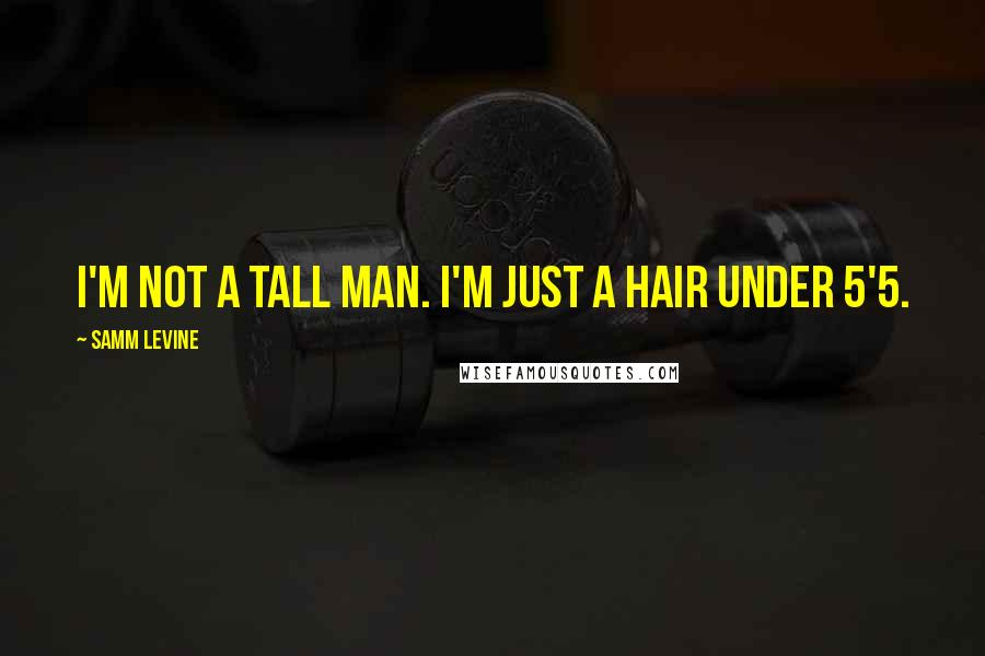 Samm Levine quotes: I'm not a tall man. I'm just a hair under 5'5.