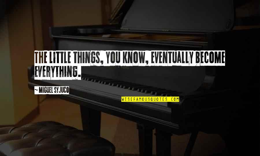 Sammanthurai Quotes By Miguel Syjuco: The little things, you know, eventually become everything. Sammanthurai Quotes By Miguel Syjuco: The little things, you know, eventually become everything.