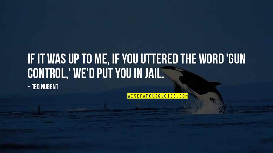 Sammarco Bond T Quotes By Ted Nugent: If it was up to me, if you