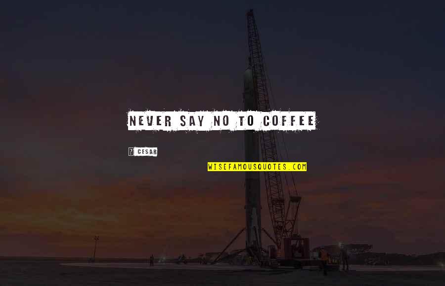 Sammet Shikhar Quotes By Cesar: Never say no to coffee Sammet Shikhar Quotes By Cesar: Never say no to coffee